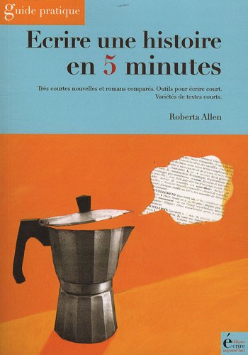 ECRIRE UNE HISTOIRE EN 5 MINUTES : TRÈS COURTES NOUVELLES ET ROMANS COMPARÉS - OUTILS POUR ÉCRIRE COURT - VARIÉTÉS DE TEXTES COURTS.