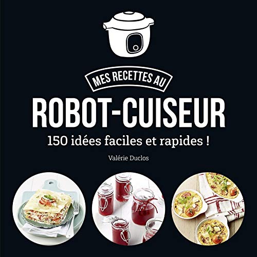 MA CUISINE AU ROBOT-CUISEUR - 150 RECETTES FACILES ET RAPIDES