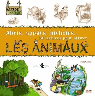 ABRIS, APPÂTS, NICHOIRS... 50 ASTUCES POUR ATTIRER LES ANIMAUX