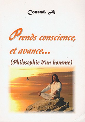 PRENDS CONSCIENCE, ET AVANCE : PHILOSOPHIE D'UN HOMME